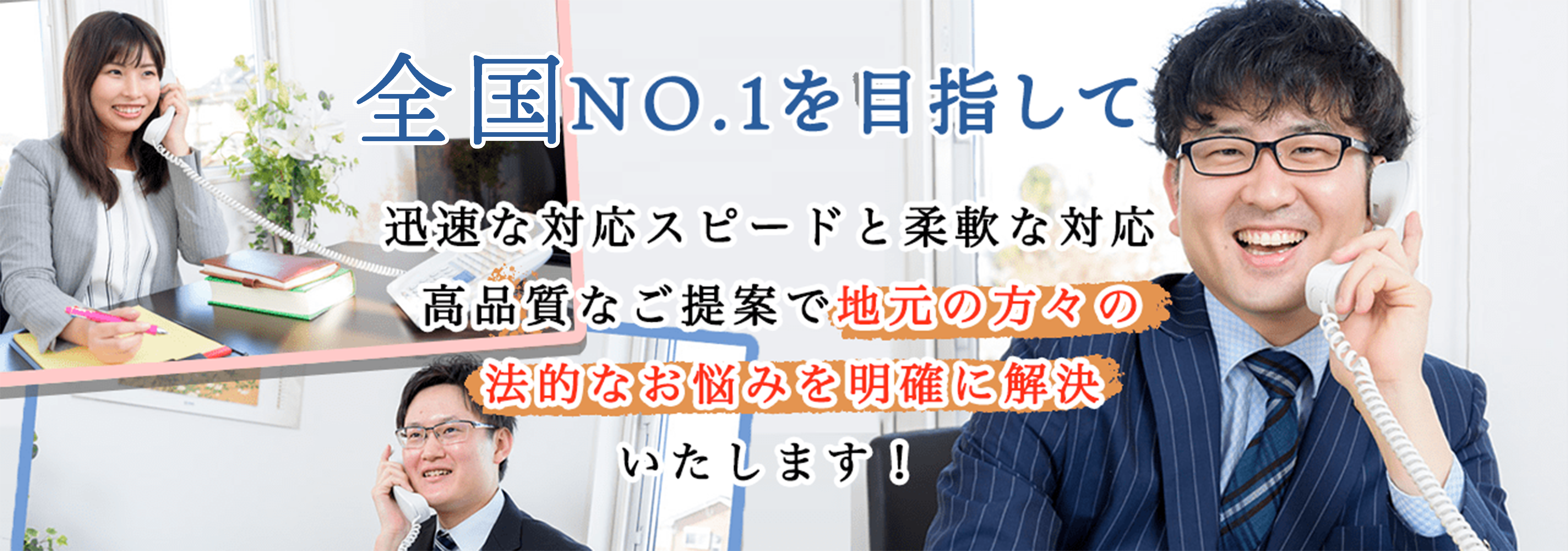 地域NO.1を目指して。迅速な対応スピードと柔軟な対応、高品質なご提案で地元の方々の法的なお悩みを明確に解決いたします！